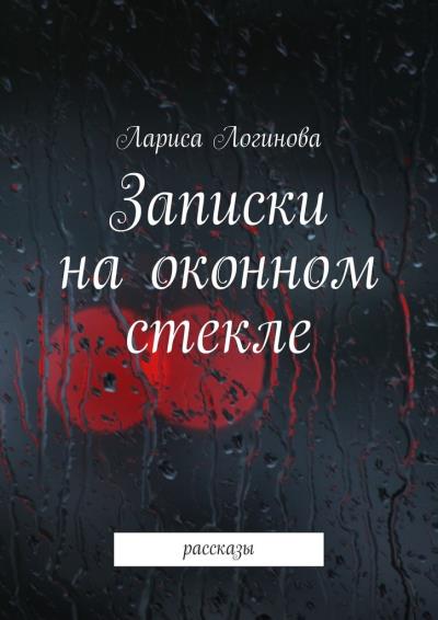 Книга Записки на оконном стекле. рассказы (Лариса Логинова)